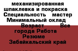 механизированная шпаклевка и покраска › Специальность ­ мастер › Минимальный оклад ­ 50 000 › Возраст ­ 37 - Все города Работа » Резюме   . Забайкальский край